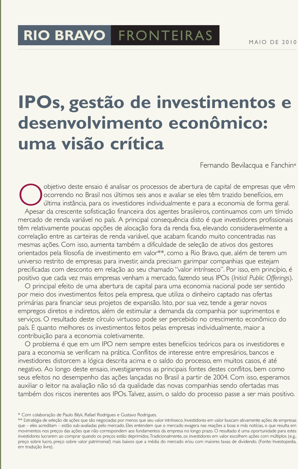 de forma geral. Apesar da crescente sofisticação financeira dos agentes brasileiros, continuamos com um tímido mercado de renda variável no país.