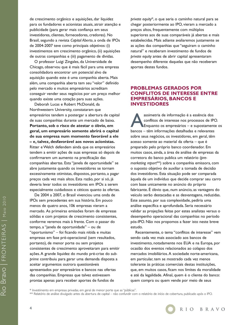 No Brasil, segundo a revista Capital Aberto, a onda de IPOs de 2004-2007 teve como principais objetivos: (i) investimentos em crescimento orgânico, (ii) aquisições de outras companhias e (iii)