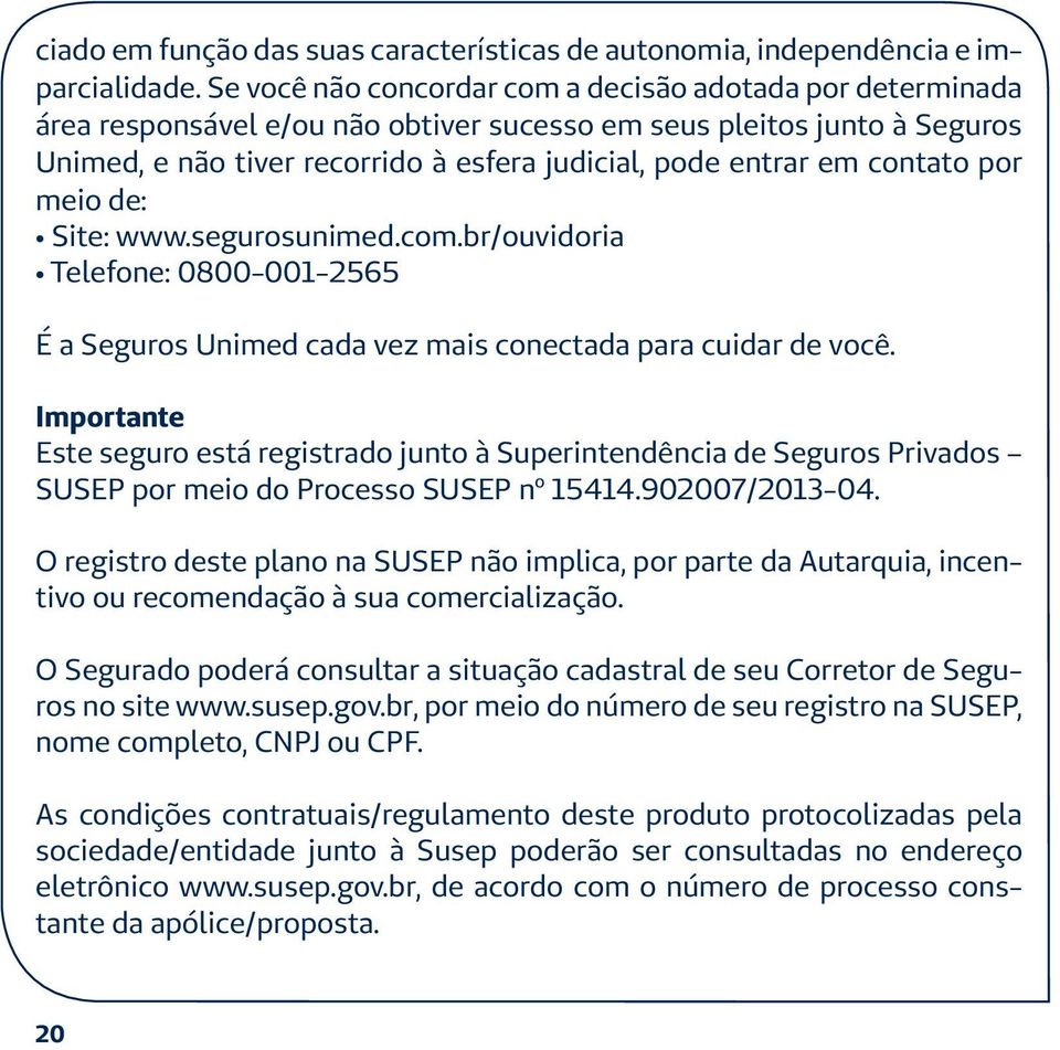 contato por meio de: Site: www.segurosunimed.com.br/ouvidoria Telefone: 0800-001-2565 É a Seguros Unimed cada vez mais conectada para cuidar de você.