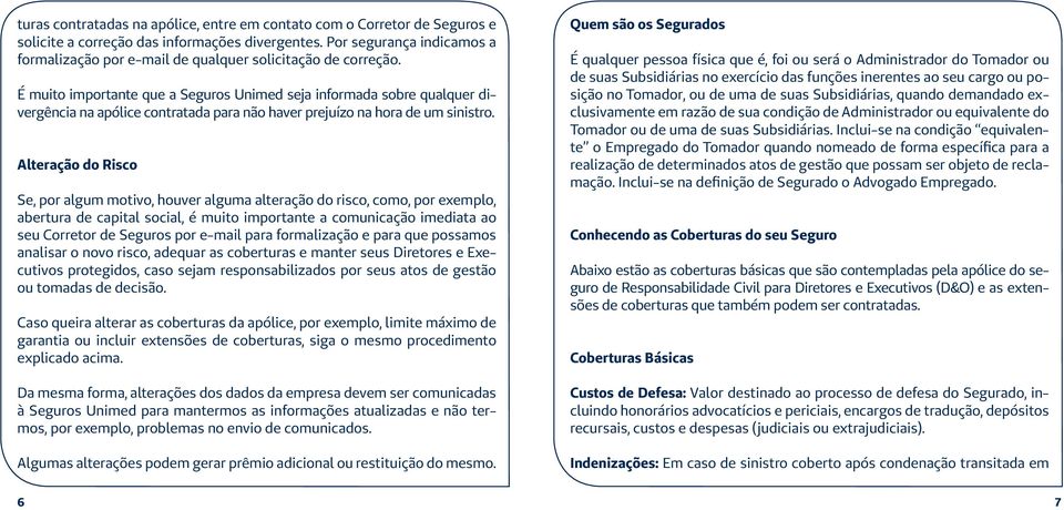 É muito importante que a Seguros Unimed seja informada sobre qualquer divergência na apólice contratada para não haver prejuízo na hora de um sinistro.