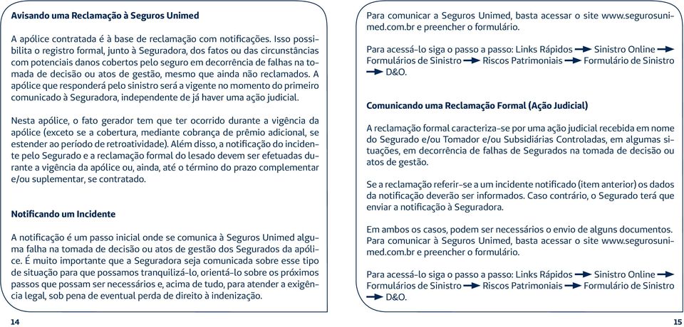 mesmo que ainda não reclamados. A apólice que responderá pelo sinistro será a vigente no momento do primeiro comunicado à Seguradora, independente de já haver uma ação judicial.