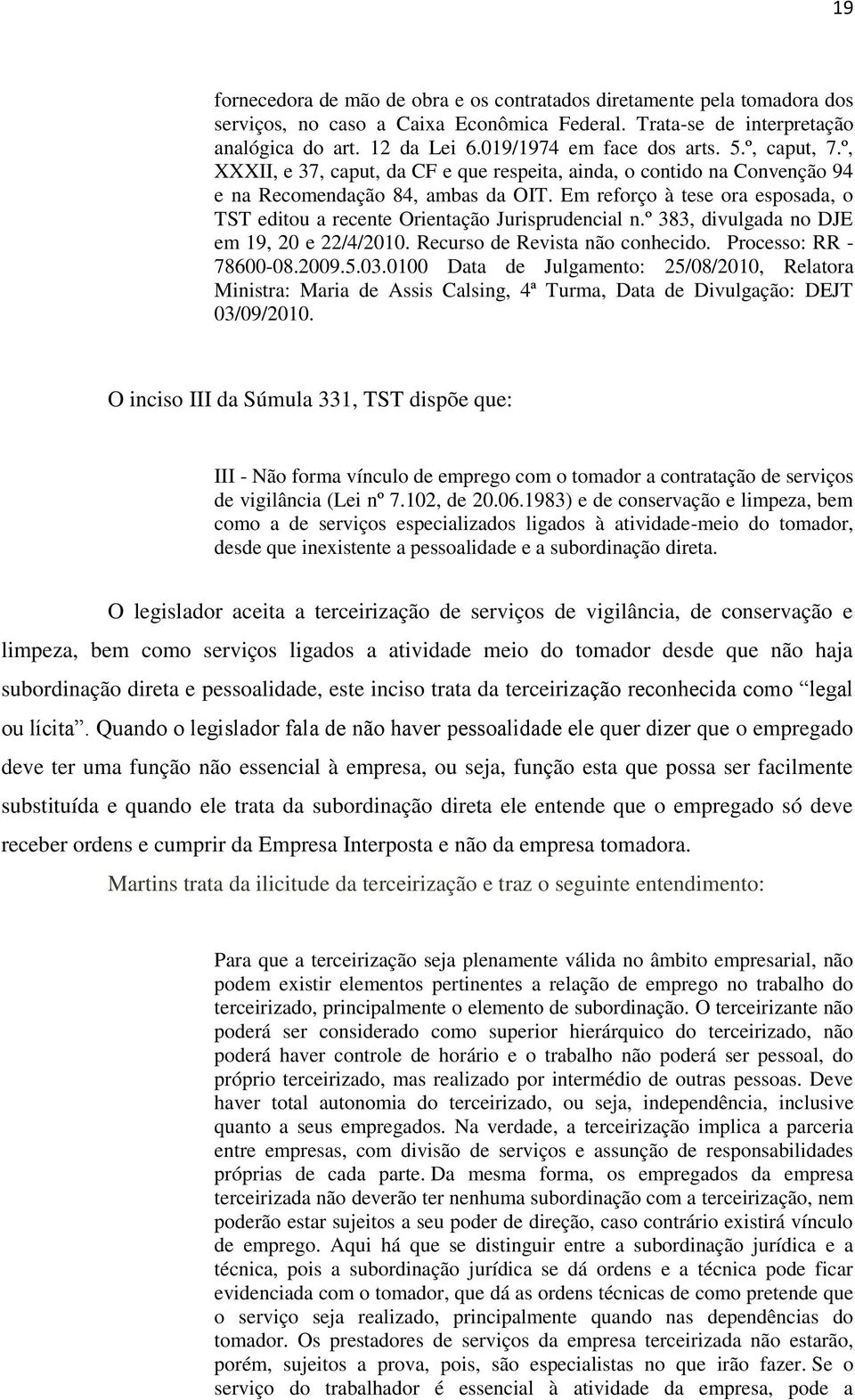 Em reforço à tese ora esposada, o TST editou a recente Orientação Jurisprudencial n.º 383, divulgada no DJE em 19, 20 e 22/4/2010. Recurso de Revista não conhecido. Processo: RR - 78600-08.2009.5.03.