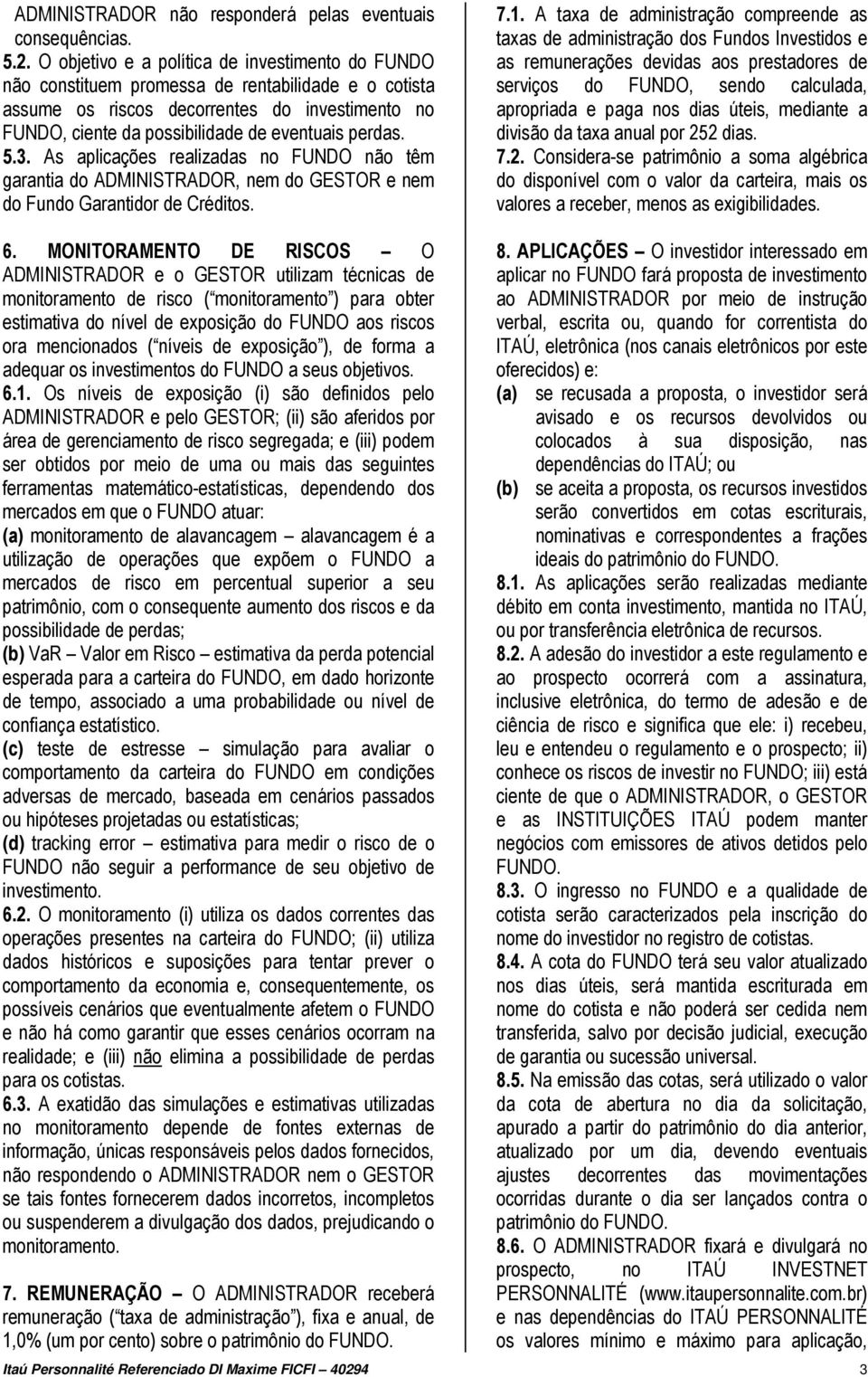 perdas. 5.3. As aplicações realizadas no FUNDO não têm garantia do ADMINISTRADOR, nem do GESTOR e nem do Fundo Garantidor de Créditos. 7.1.