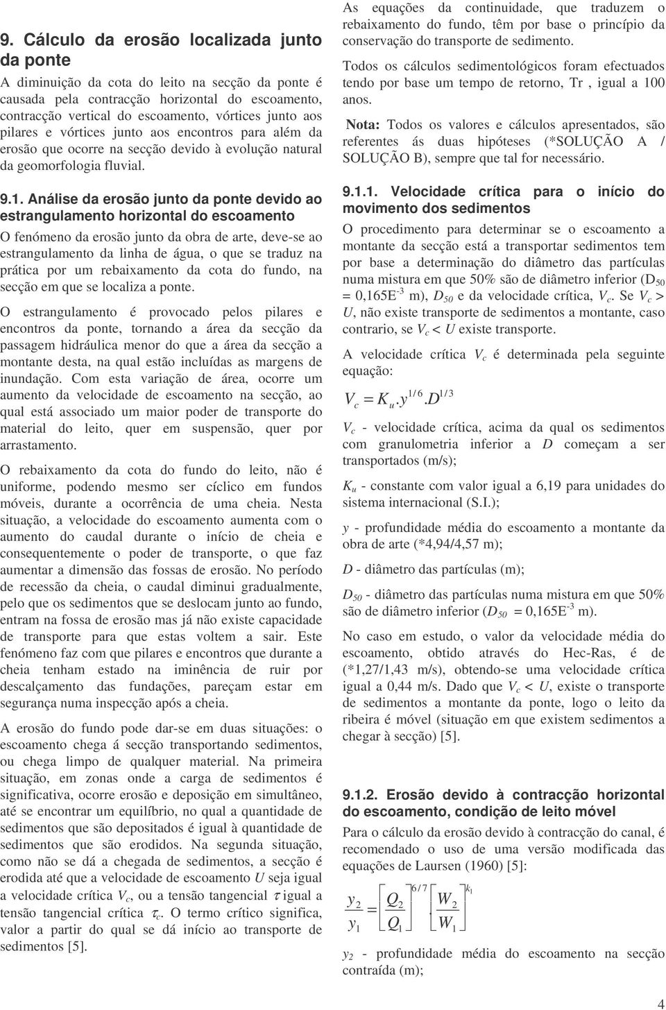 Análise da erosão junto da ponte devido ao estrangulamento horizontal do escoamento O fenómeno da erosão junto da obra de arte, deve-se ao estrangulamento da linha de água, o que se traduz na prática