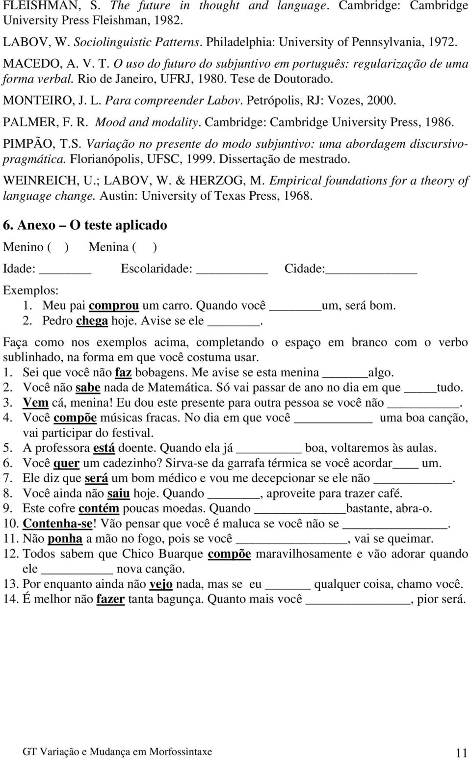 PALMER, F. R. Mood and modality. Cambridge: Cambridge University Press, 1986. PIMPÃO, T.S. Variação no presente do modo subjuntivo: uma abordagem discursivopragmática. Florianópolis, UFSC, 1999.