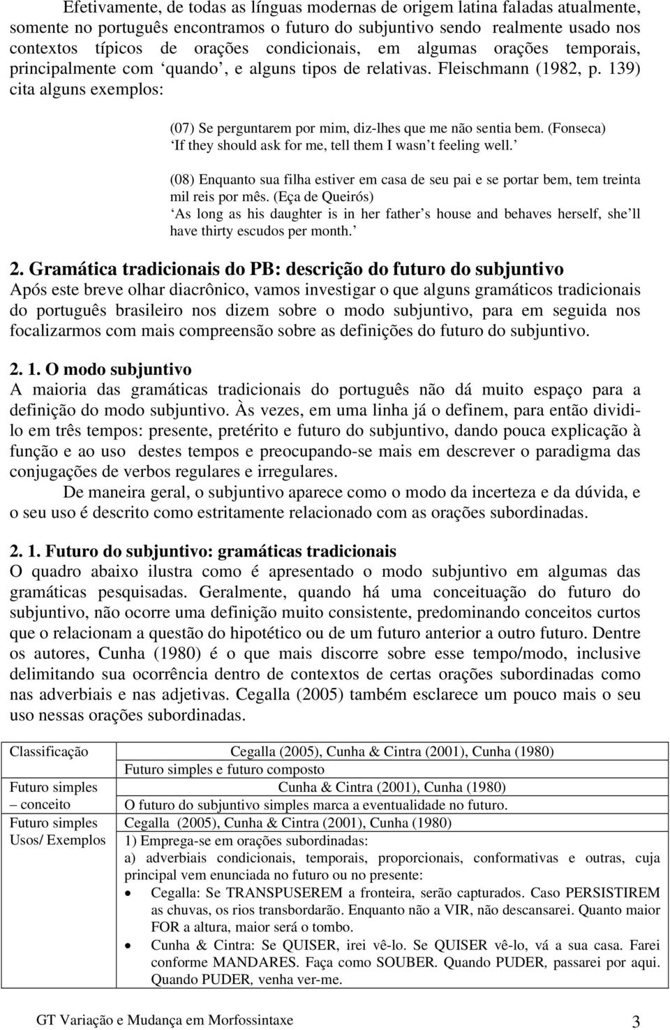 139) cita alguns exemplos: (07) Se perguntarem por mim, diz-lhes que me não sentia bem. (Fonseca) If they should ask for me, tell them I wasn t feeling well.