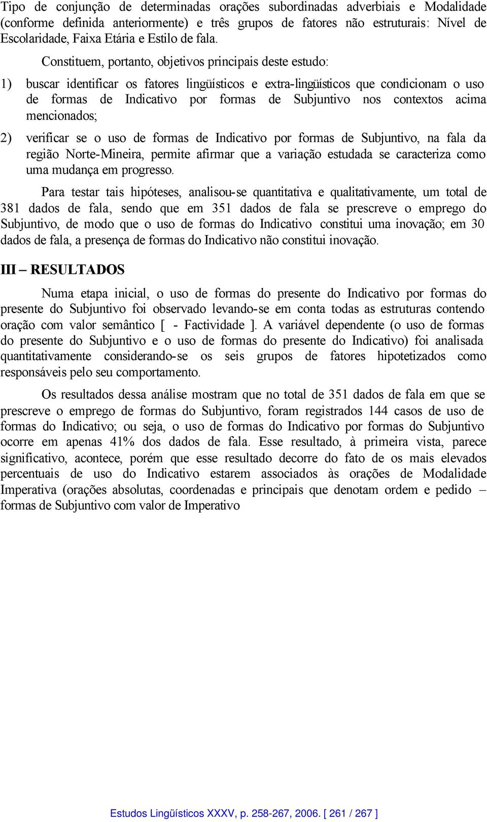 Constituem, portanto, objetivos principais deste estudo: 1) buscar identificar os fatores lingüísticos e extra-lingüísticos que condicionam o uso de formas de Indicativo por formas de Subjuntivo nos