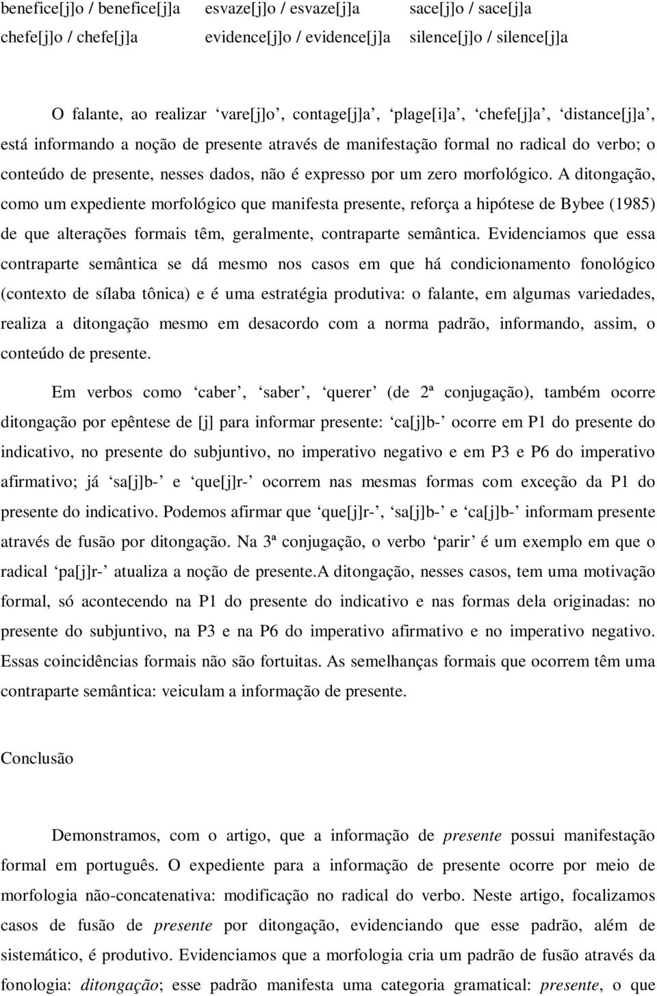 morfológico. A ditongação, como um expediente morfológico que manifesta presente, reforça a hipótese de Bybee (1985) de que alterações formais têm, geralmente, contraparte semântica.