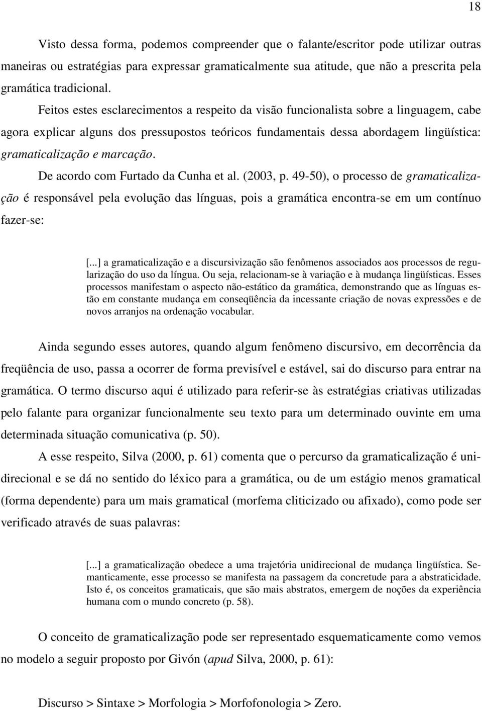 Feitos estes esclarecimentos a respeito da visão funcionalista sobre a linguagem, cabe agora explicar alguns dos pressupostos teóricos fundamentais dessa abordagem lingüística: gramaticalização e