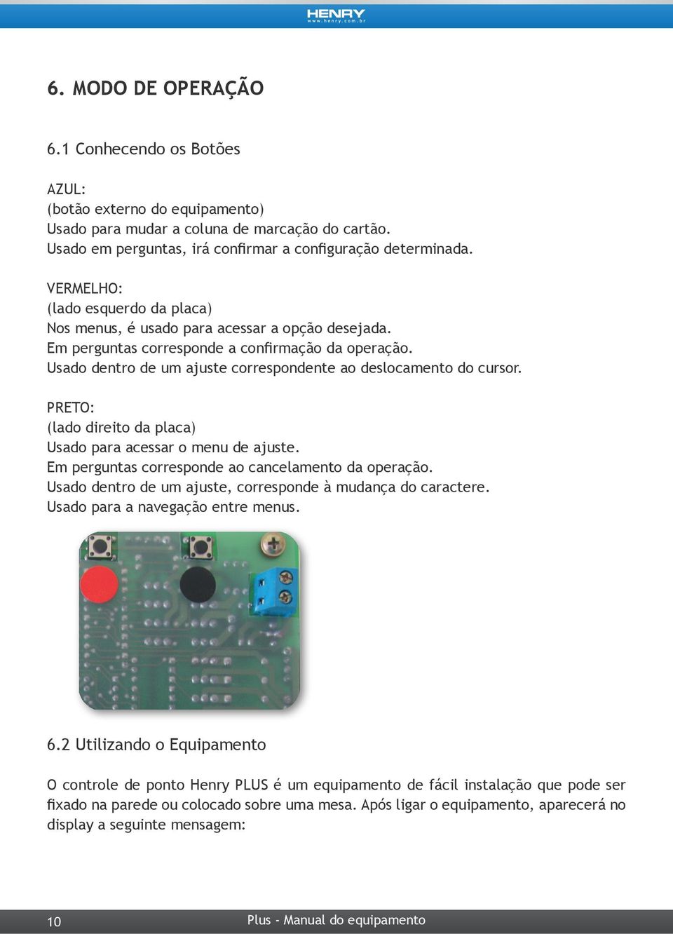 Usado dentro de um ajuste correspondente ao deslocamento do cursor. PRETO: (lado direito da placa) Usado para acessar o menu de ajuste. Em perguntas corresponde ao cancelamento da operação.