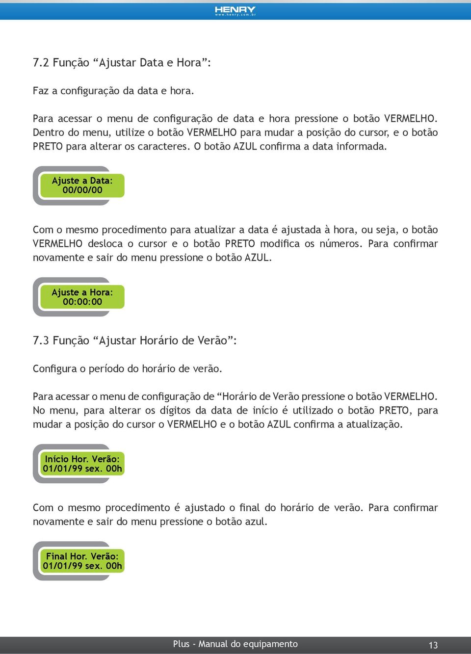 Ajuste a Data: 00/00/00 Com o mesmo procedimento para atualizar a data é ajustada à hora, ou seja, o botão VERMELHO desloca o cursor e o botão PRETO modifica os números.