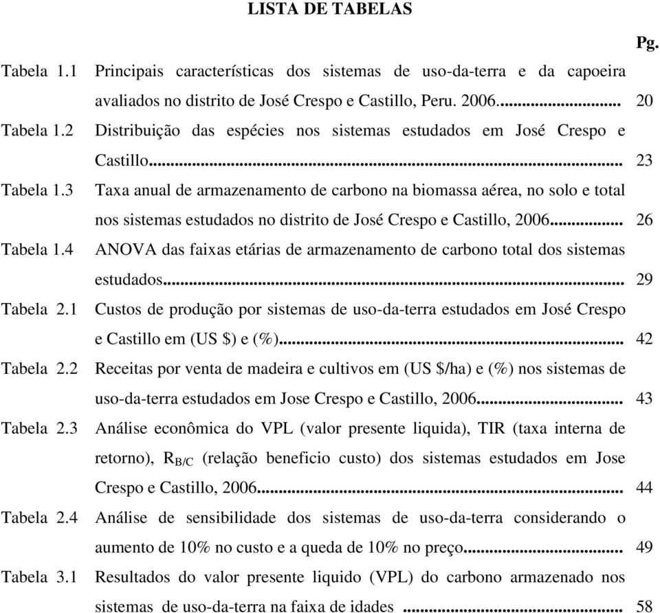 3 Taxa anual de armazenamento de carbono na biomassa aérea, no solo e total nos sistemas estudados no distrito de José Crespo e Castillo, 2006... 26 Tabela 1.