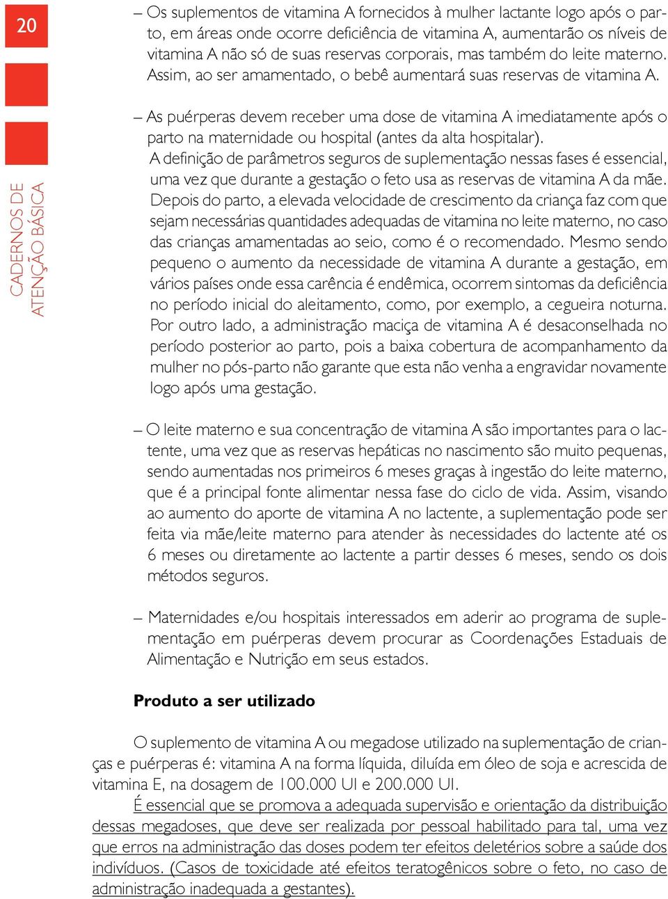 Cadernos de Atenção Básica As puérperas devem receber uma dose de vitamina A imediatamente após o parto na maternidade ou hospital (antes da alta hospitalar).