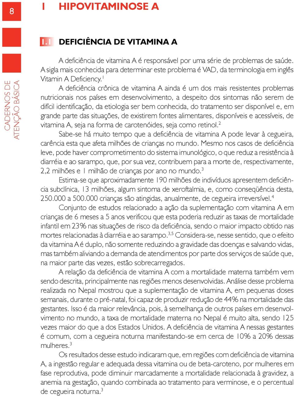 1 A deficiência crônica de vitamina A ainda é um dos mais resistentes problemas nutricionais nos países em desenvolvimento, a despeito dos sintomas não serem de difícil identificação, da etiologia