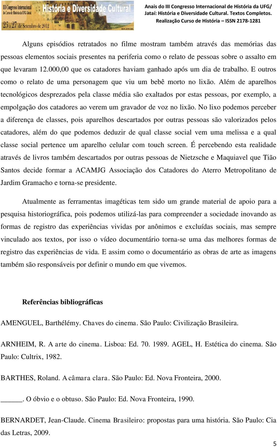 Além de aparelhos tecnológicos desprezados pela classe média são exaltados por estas pessoas, por exemplo, a empolgação dos catadores ao verem um gravador de voz no lixão.