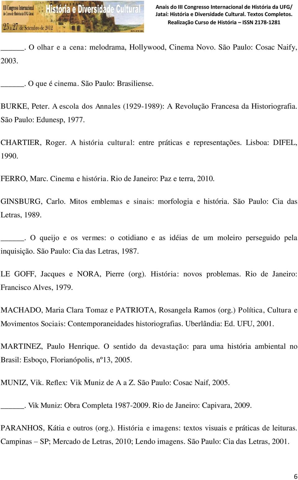 FERRO, Marc. Cinema e história. Rio de Janeiro: Paz e terra, 2010. GINSBURG, Carlo. Mitos emblemas e sinais: morfologia e história. São Paulo: Cia das Letras, 1989.