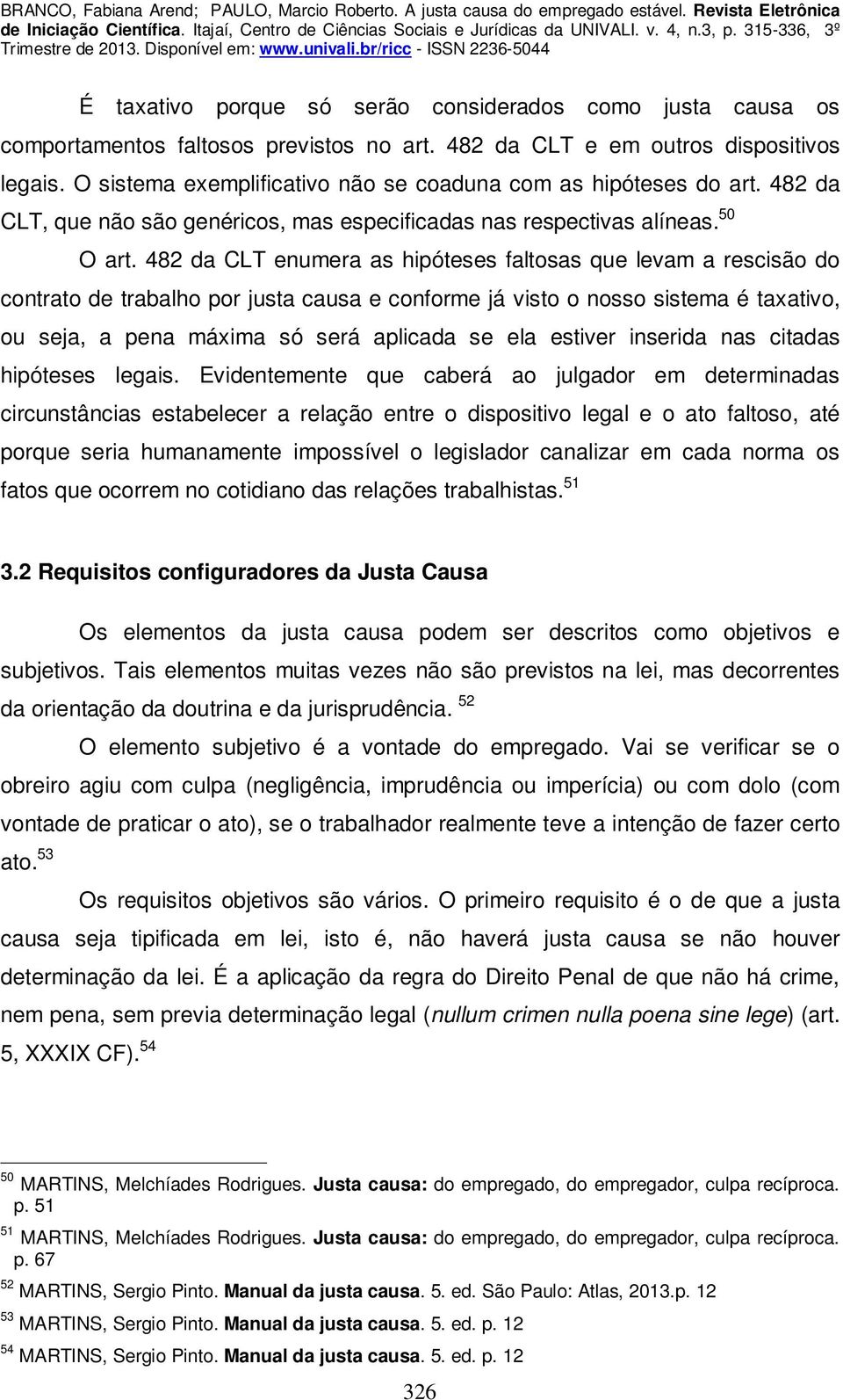 482 da CLT enumera as hipóteses faltosas que levam a rescisão do contrato de trabalho por justa causa e conforme já visto o nosso sistema é taxativo, ou seja, a pena máxima só será aplicada se ela