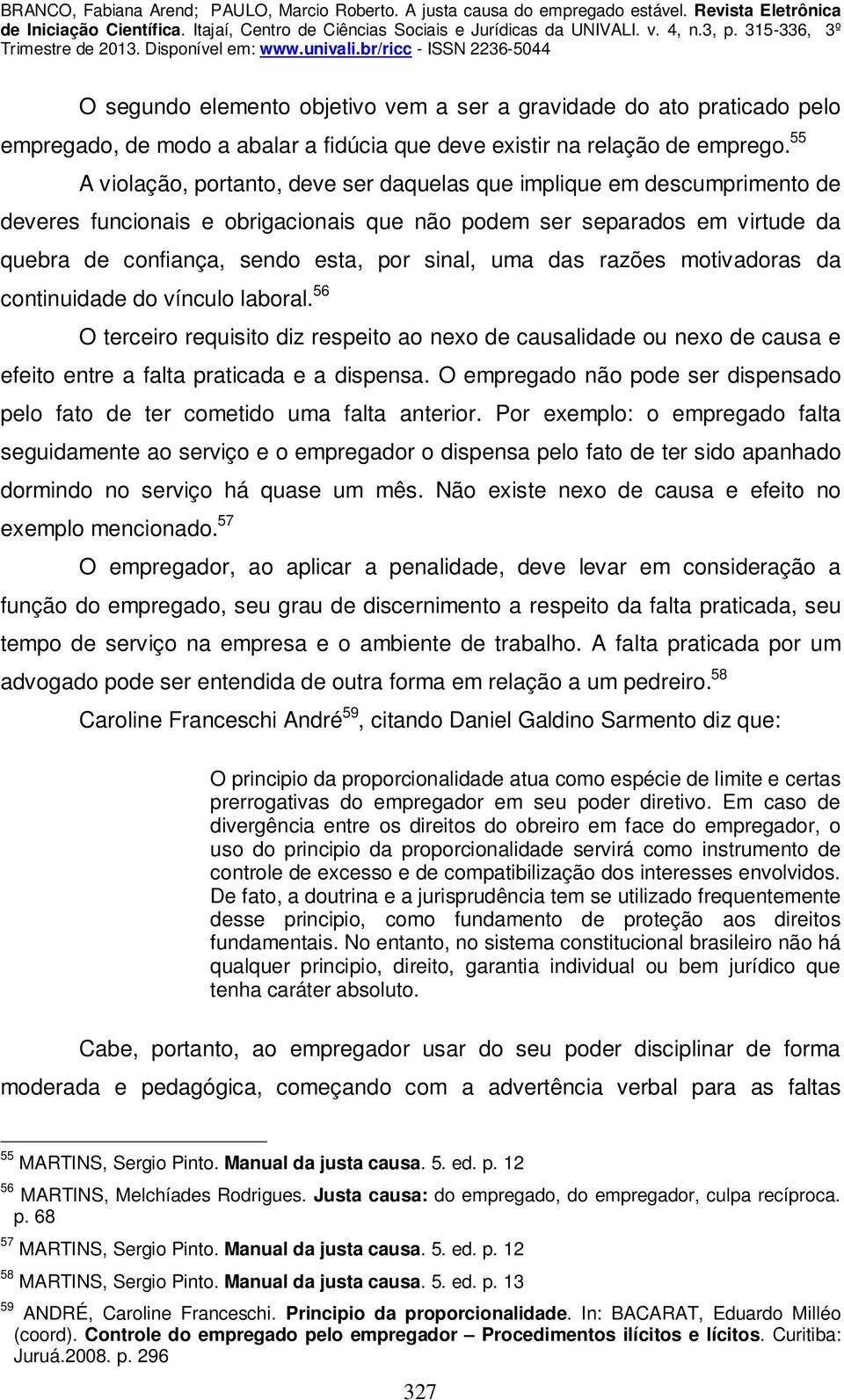 uma das razões motivadoras da continuidade do vínculo laboral. 56 O terceiro requisito diz respeito ao nexo de causalidade ou nexo de causa e efeito entre a falta praticada e a dispensa.