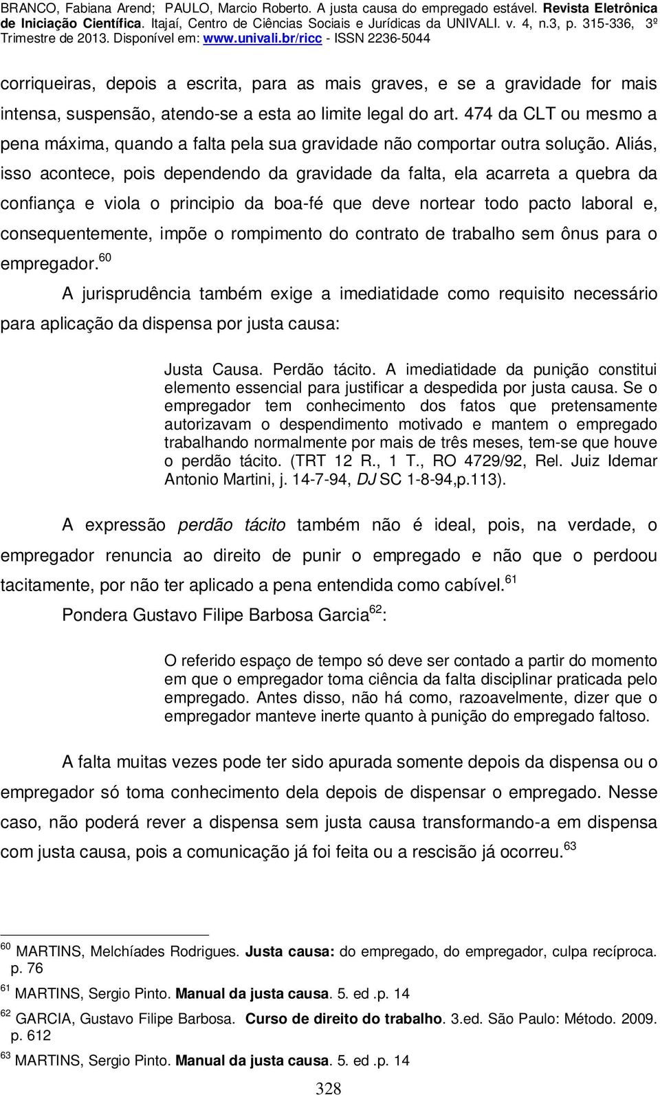 Aliás, isso acontece, pois dependendo da gravidade da falta, ela acarreta a quebra da confiança e viola o principio da boa-fé que deve nortear todo pacto laboral e, consequentemente, impõe o