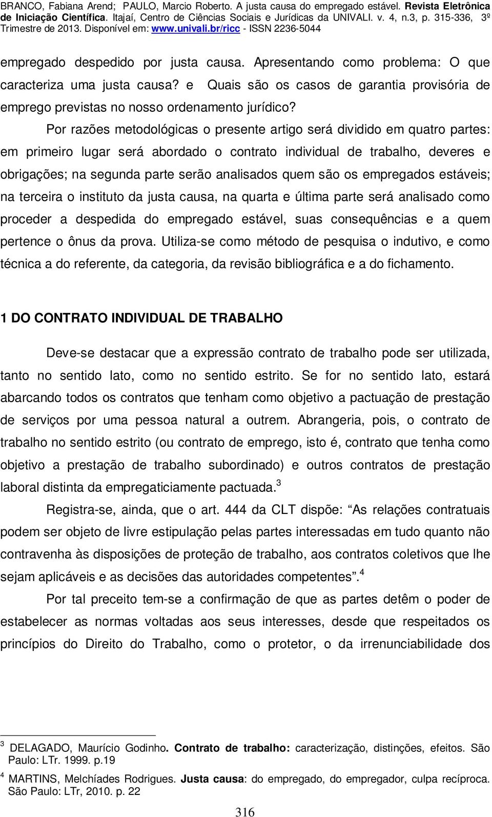 quem são os empregados estáveis; na terceira o instituto da justa causa, na quarta e última parte será analisado como proceder a despedida do empregado estável, suas consequências e a quem pertence o