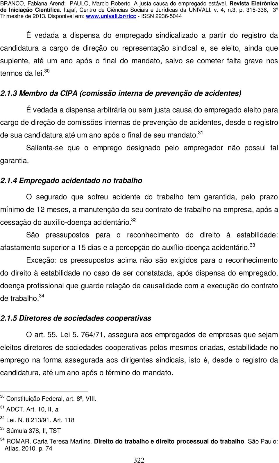 3 Membro da CIPA (comissão interna de prevenção de acidentes) É vedada a dispensa arbitrária ou sem justa causa do empregado eleito para cargo de direção de comissões internas de prevenção de