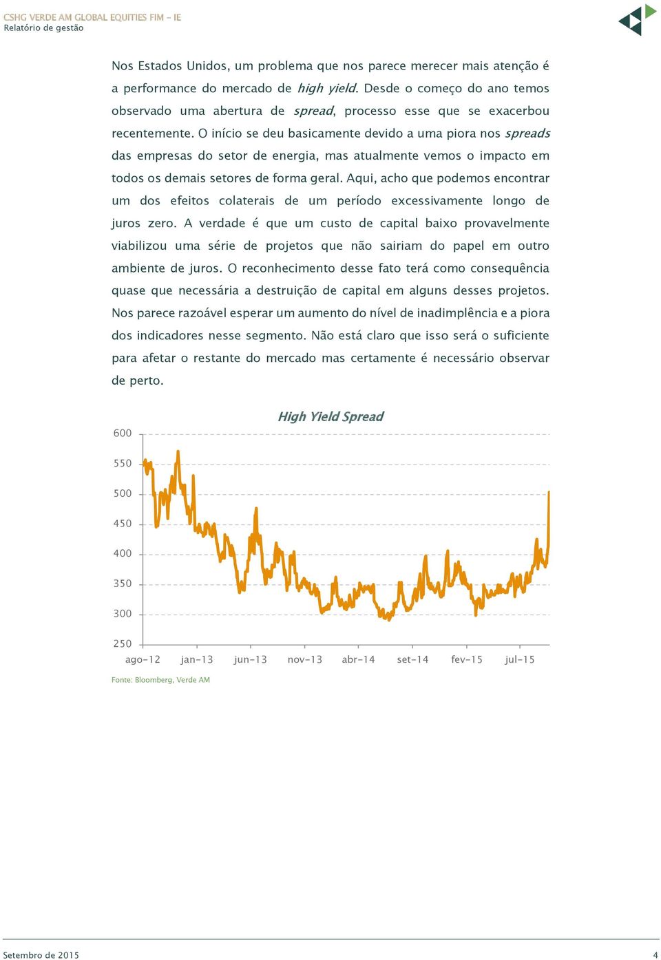 O início se deu basicamente devido a uma piora nos spreads das empresas do setor de energia, mas atualmente vemos o impacto em todos os demais setores de forma geral.