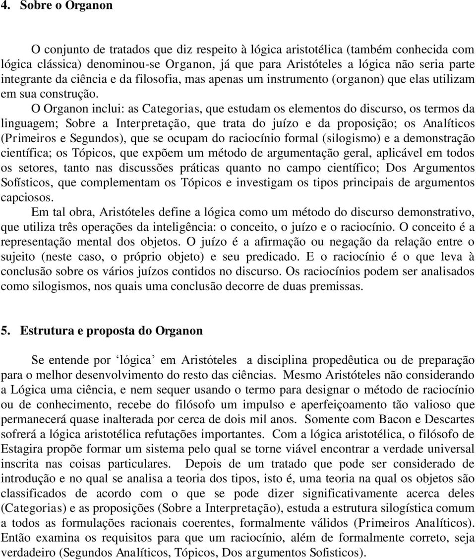 O Organon inclui: as Categorias, que estudam os elementos do discurso, os termos da linguagem; Sobre a Interpretação, que trata do juízo e da proposição; os Analíticos (Primeiros e Segundos), que se