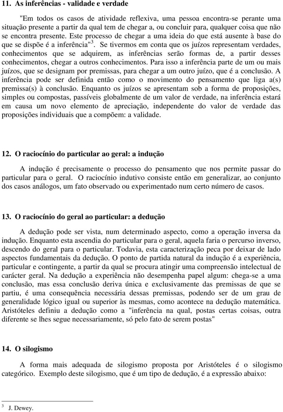 Se tivermos em conta que os juízos representam verdades, conhecimentos que se adquirem, as inferências serão formas de, a partir desses conhecimentos, chegar a outros conhecimentos.