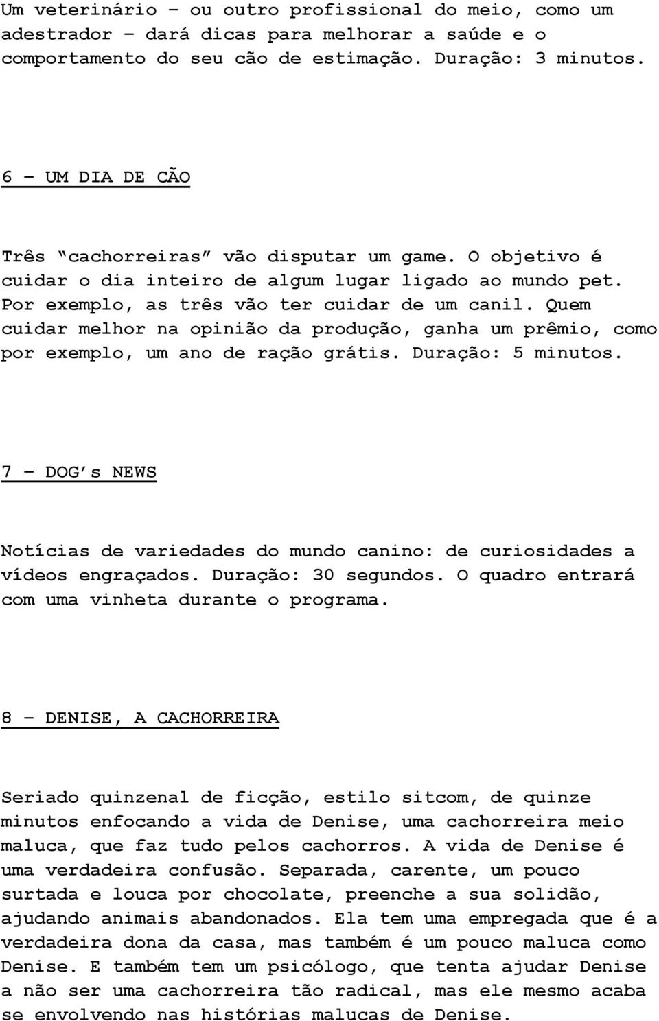 Quem cuidar melhor na opinião da produção, ganha um prêmio, como por exemplo, um ano de ração grátis. Duração: 5 minutos.