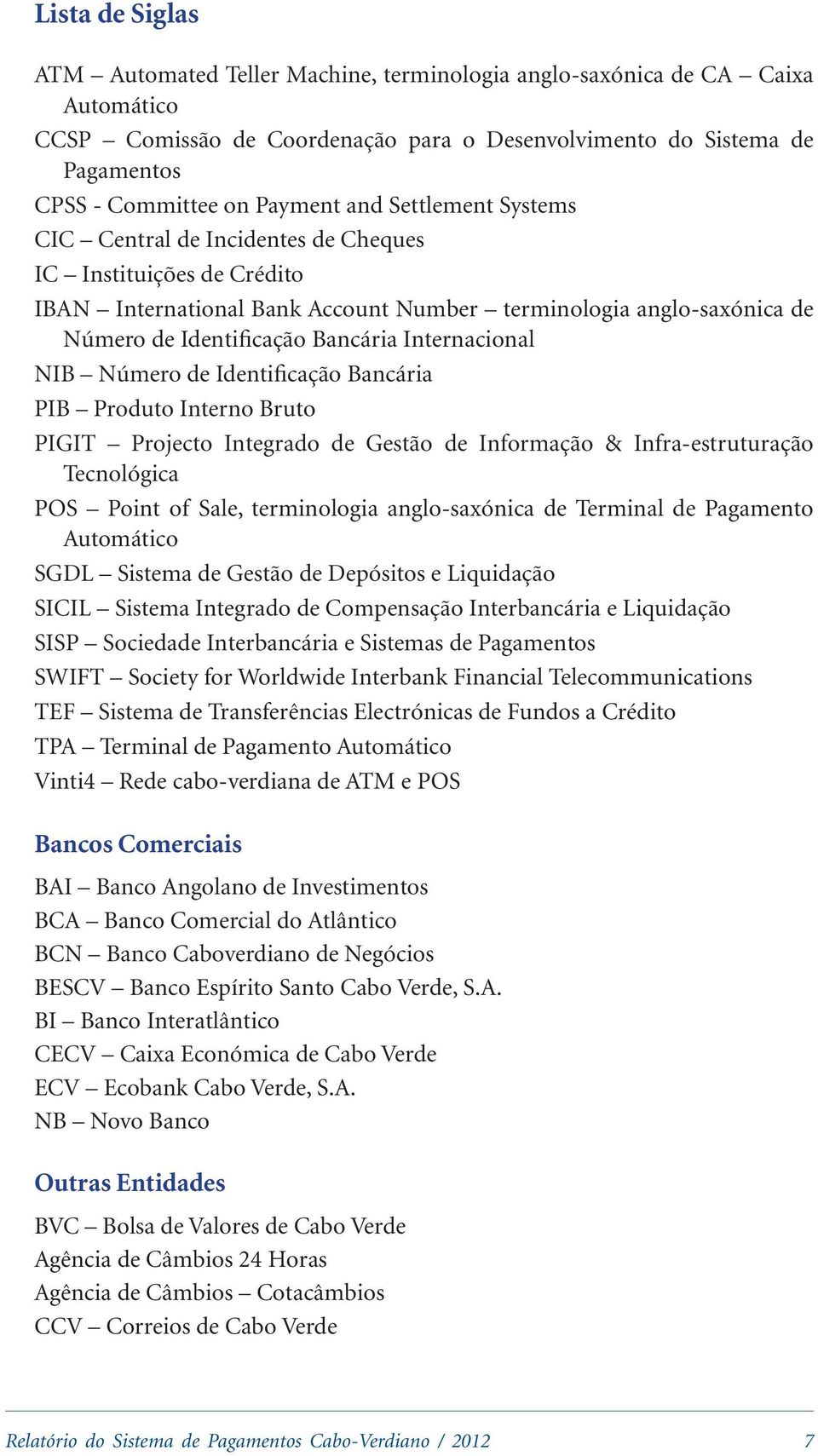 Internacional NIB Número de Identificação Bancária PIB Produto Interno Bruto PIGIT Projecto Integrado de Gestão de Informação & Infra-estruturação Tecnológica POS Point of Sale, terminologia