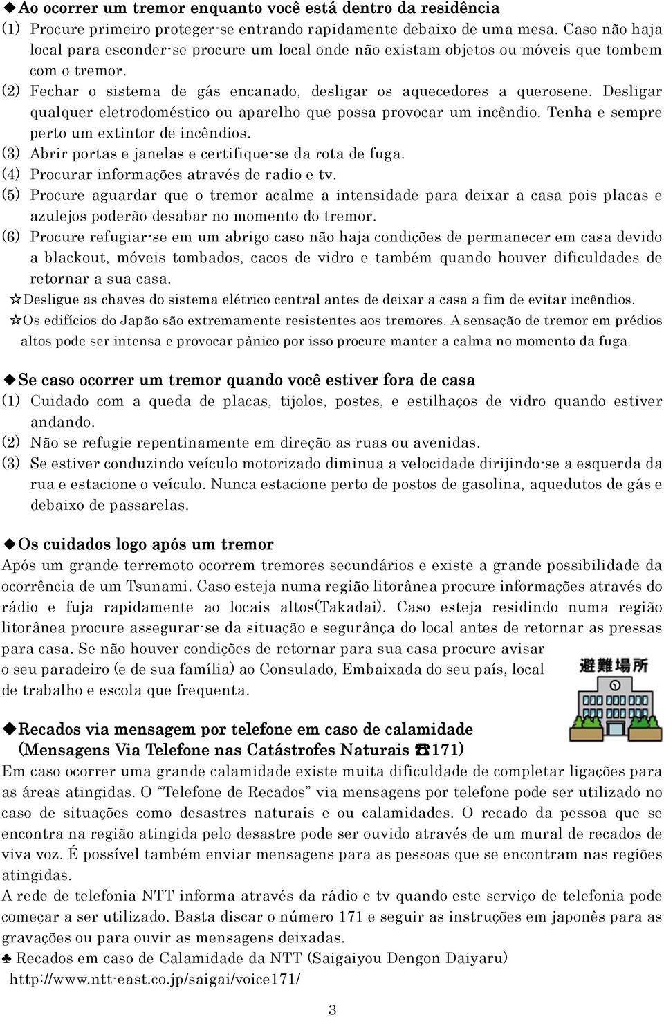 Desligar qualquer eletrodoméstico ou aparelho que possa provocar um incêndio. Tenha e sempre perto um extintor de incêndios. (3) Abrir portas e janelas e certifique-se da rota de fuga.