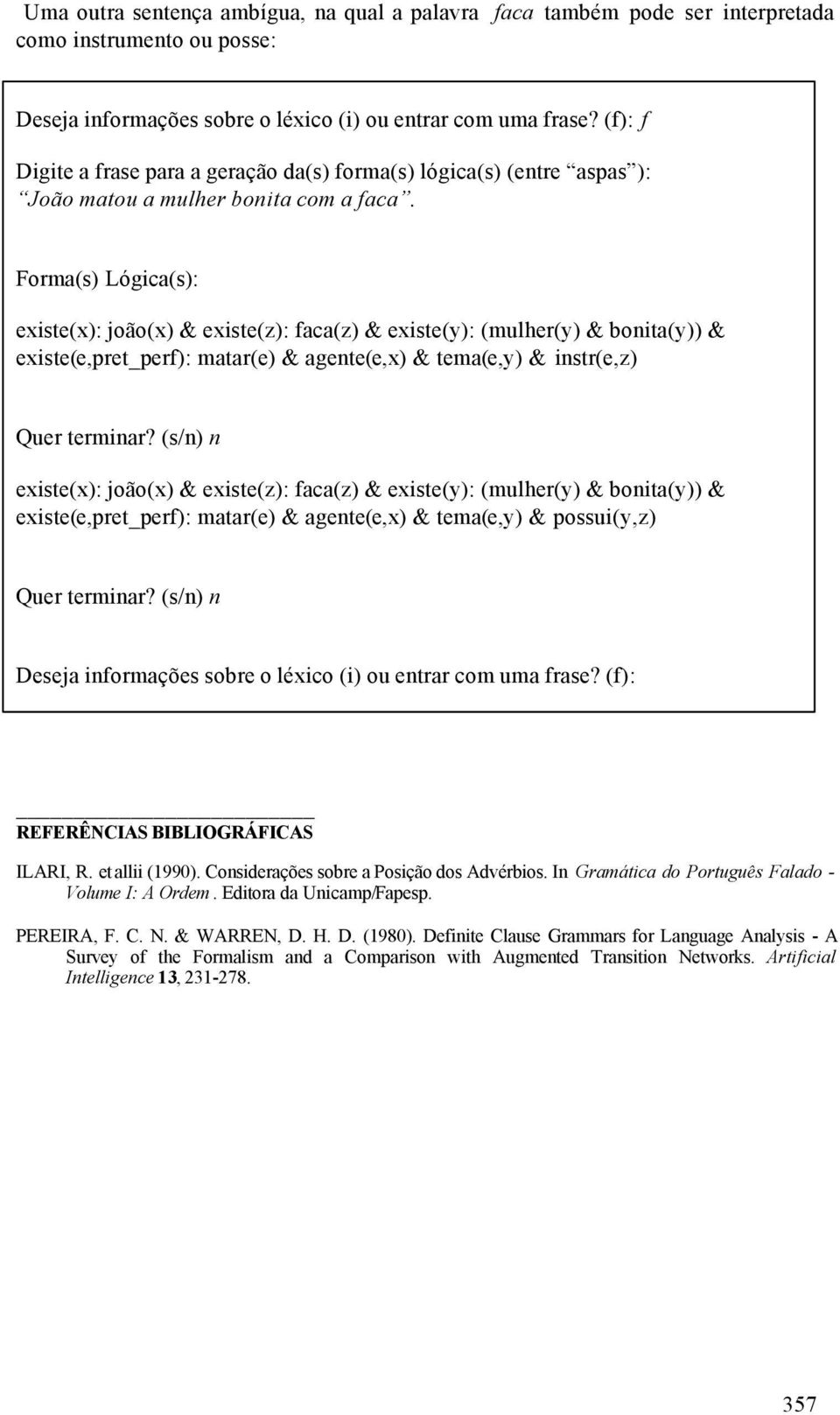 Forma(s) Lógica(s): existe(x): joão(x) & existe(z): faca(z) & existe(y): (mulher(y) & bonita(y)) & existe(e,pret_perf): matar(e) & agente(e,x) & tema(e,y) & instr(e,z) existe(x): joão(x) & existe(z):