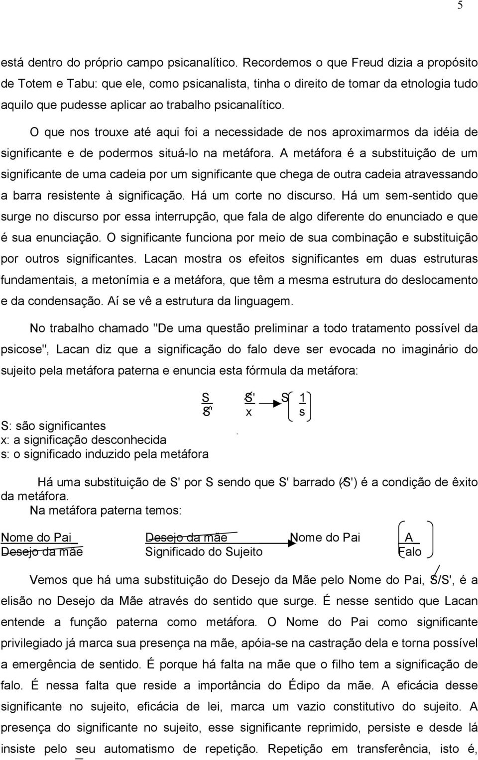 O que nos trouxe até aqui foi a necessidade de nos aproximarmos da idéia de significante e de podermos situá-lo na metáfora.