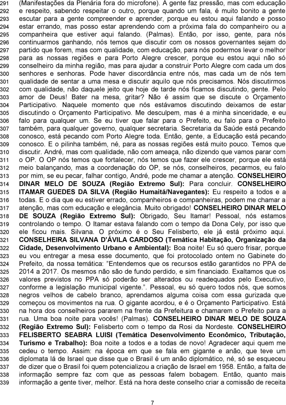 A gente faz pressão, mas com educação e respeito, sabendo respeitar o outro, porque quando um fala, é muito bonito a gente escutar para a gente compreender e aprender, porque eu estou aqui falando e