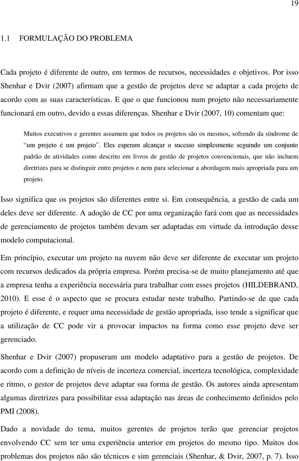 E que o que funcionou num projeto não necessariamente funcionará em outro, devido a essas diferenças.