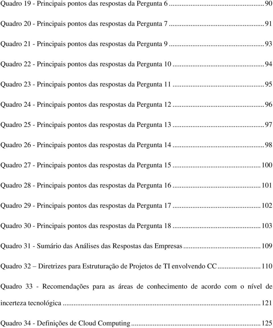 .. 96 Quadro 25 - Principais pontos das respostas da Pergunta 13... 97 Quadro 26 - Principais pontos das respostas da Pergunta 14... 98 Quadro 27 - Principais pontos das respostas da Pergunta 15.