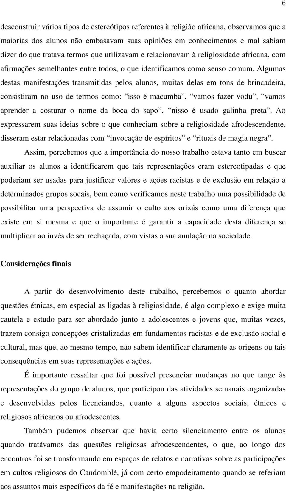 Algumas destas manifestações transmitidas pelos alunos, muitas delas em tons de brincadeira, consistiram no uso de termos como: isso é macumba, vamos fazer vodu, vamos aprender a costurar o nome da