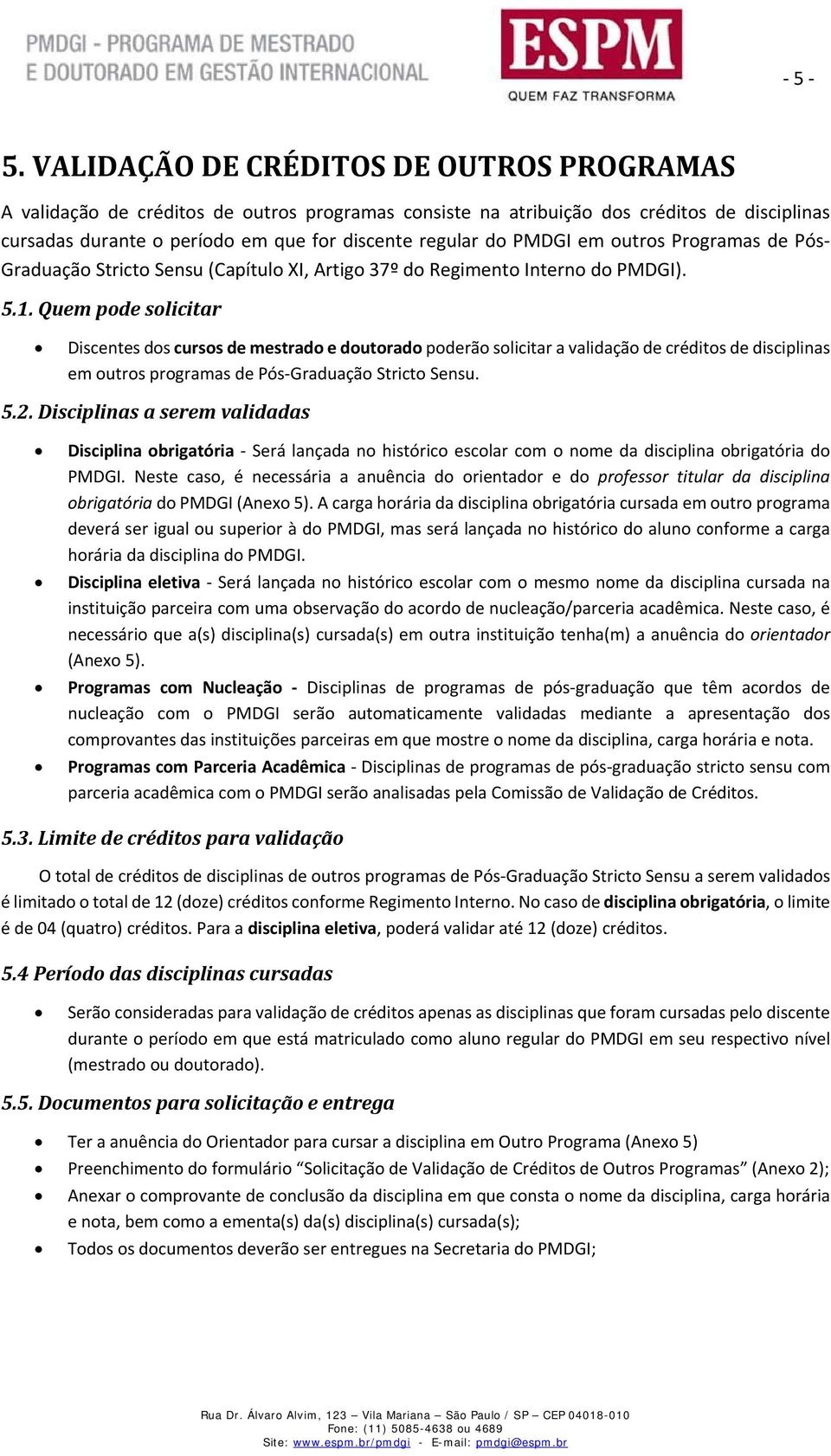 Quem pode solicitar Discentes dos cursos de mestrado e doutorado poderão solicitar a validação de créditos de disciplinas em outros programas de Pós Graduação Stricto Sensu. 5.2.