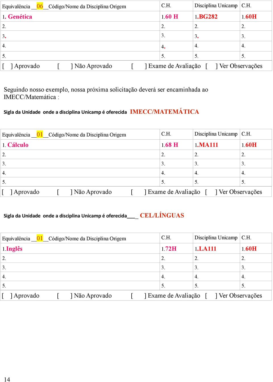 IMECC/MATEMÁTICA Equivalência 01 Código/Nome da Disciplina Origem C.H. Disciplina Unicamp C.H. 1. Cálculo 1.68 H 1.MA111 1.60H 2. 2. 2. 2. 3. 3. 3. 3. 4.