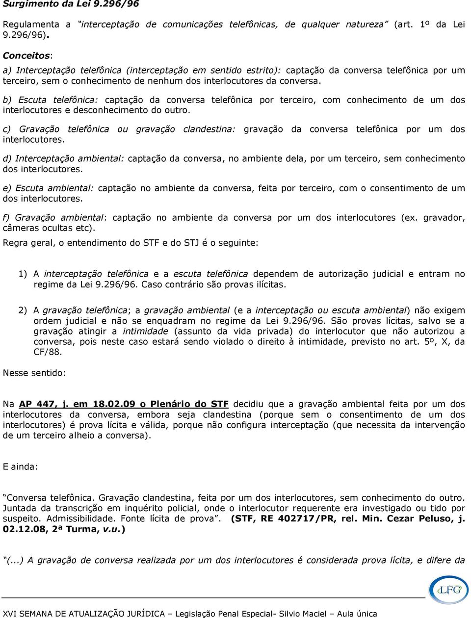 b) Escuta telefônica: captação da conversa telefônica por terceiro, com conhecimento de um dos interlocutores e desconhecimento do outro.