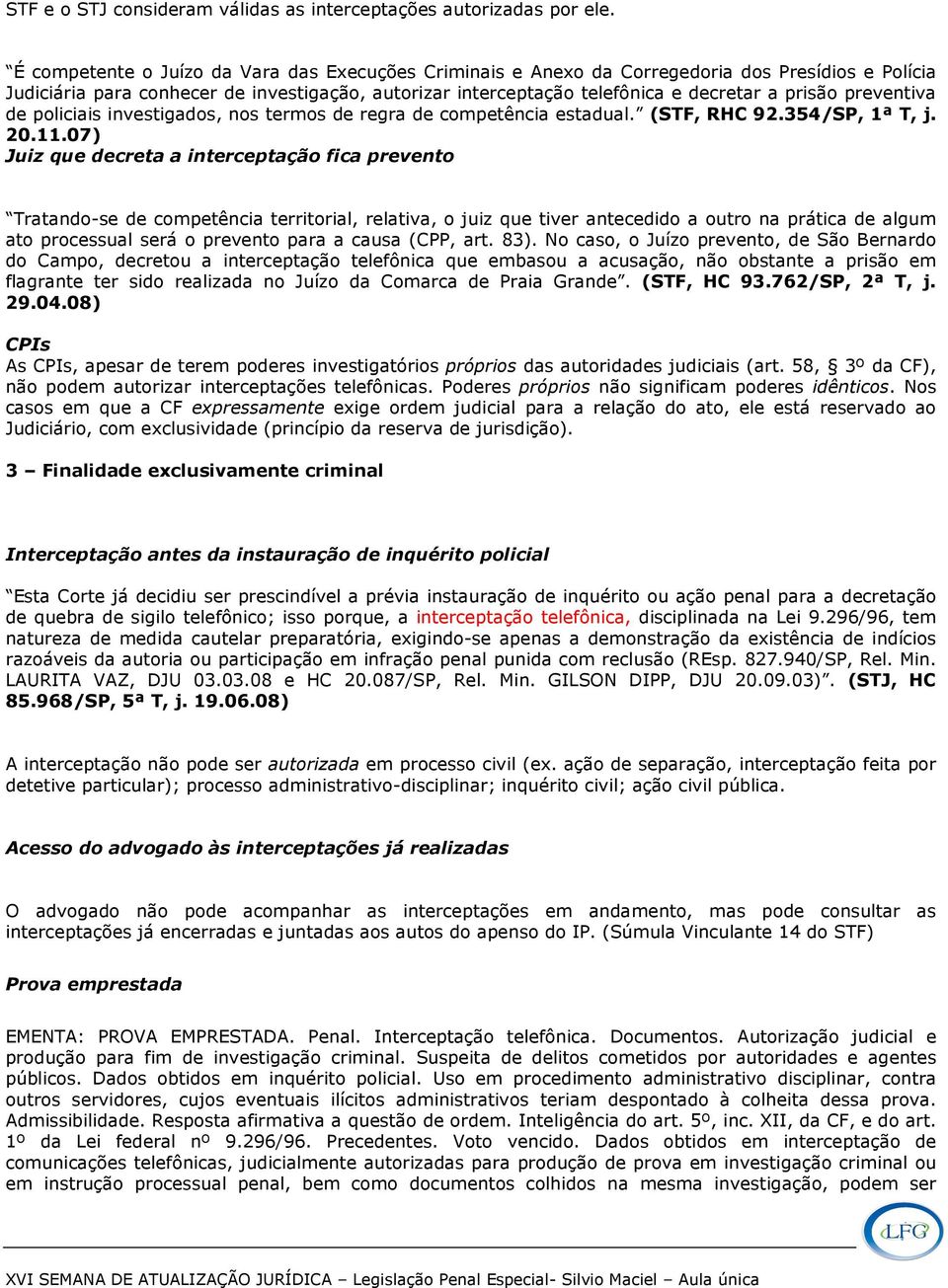 preventiva de policiais investigados, nos termos de regra de competência estadual. (STF, RHC 92.354/SP, 1ª T, j. 20.11.