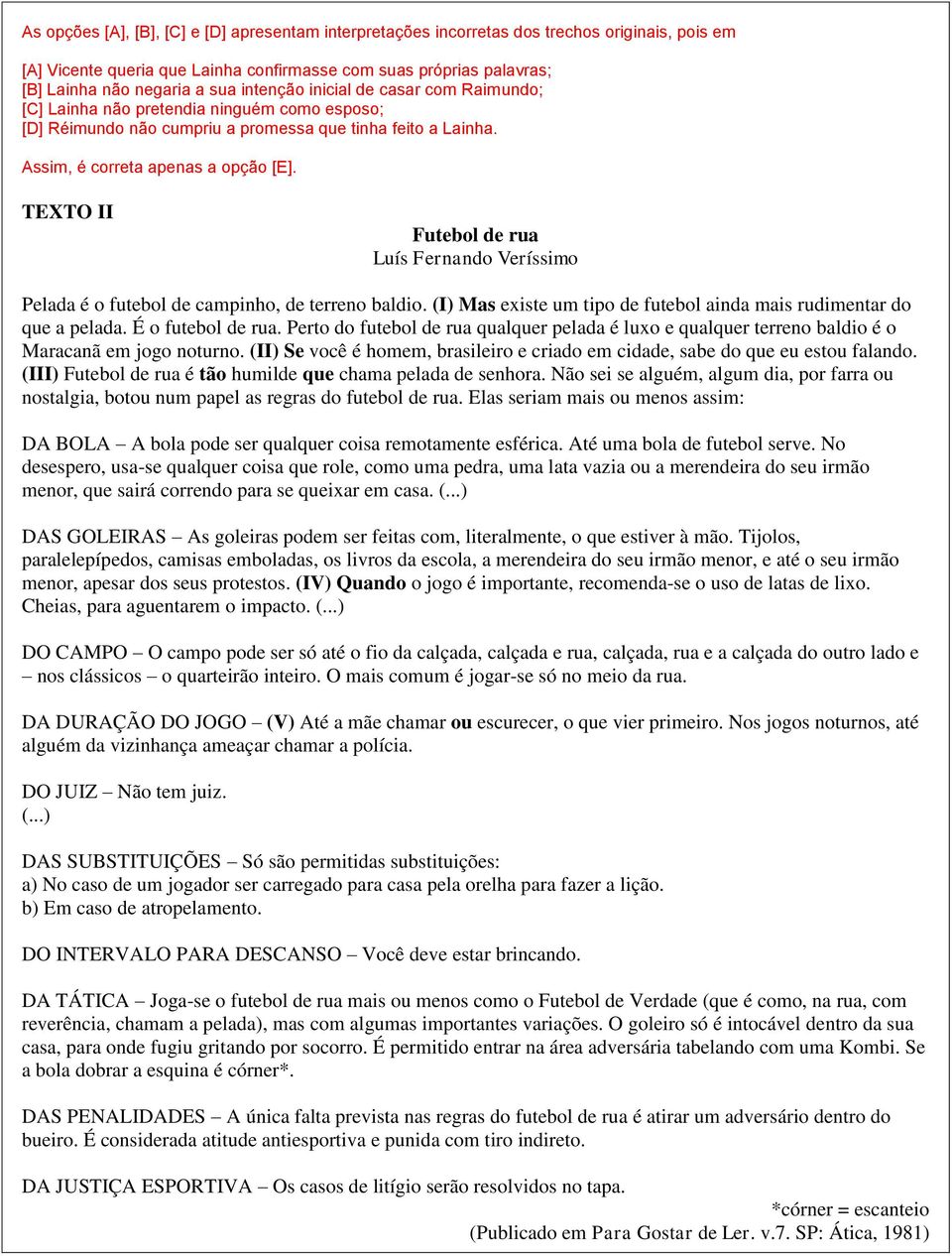 TEXTO II Futebol de rua Luís Fernando Veríssimo Pelada é o futebol de campinho, de terreno baldio. (I) Mas existe um tipo de futebol ainda mais rudimentar do que a pelada. É o futebol de rua.