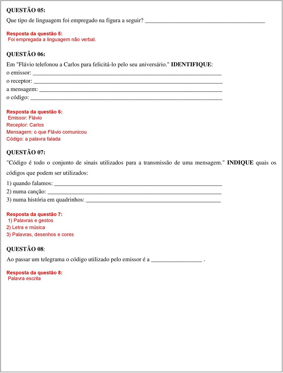 " IDENTIFIQUE: o emissor: o receptor: a mensagem: o código: Resposta da questão 6: Emissor: Flávio Receptor: Carlos Mensagem: o que Flávio comunicou Código: a palavra falada QUESTÃO 07: "Código é