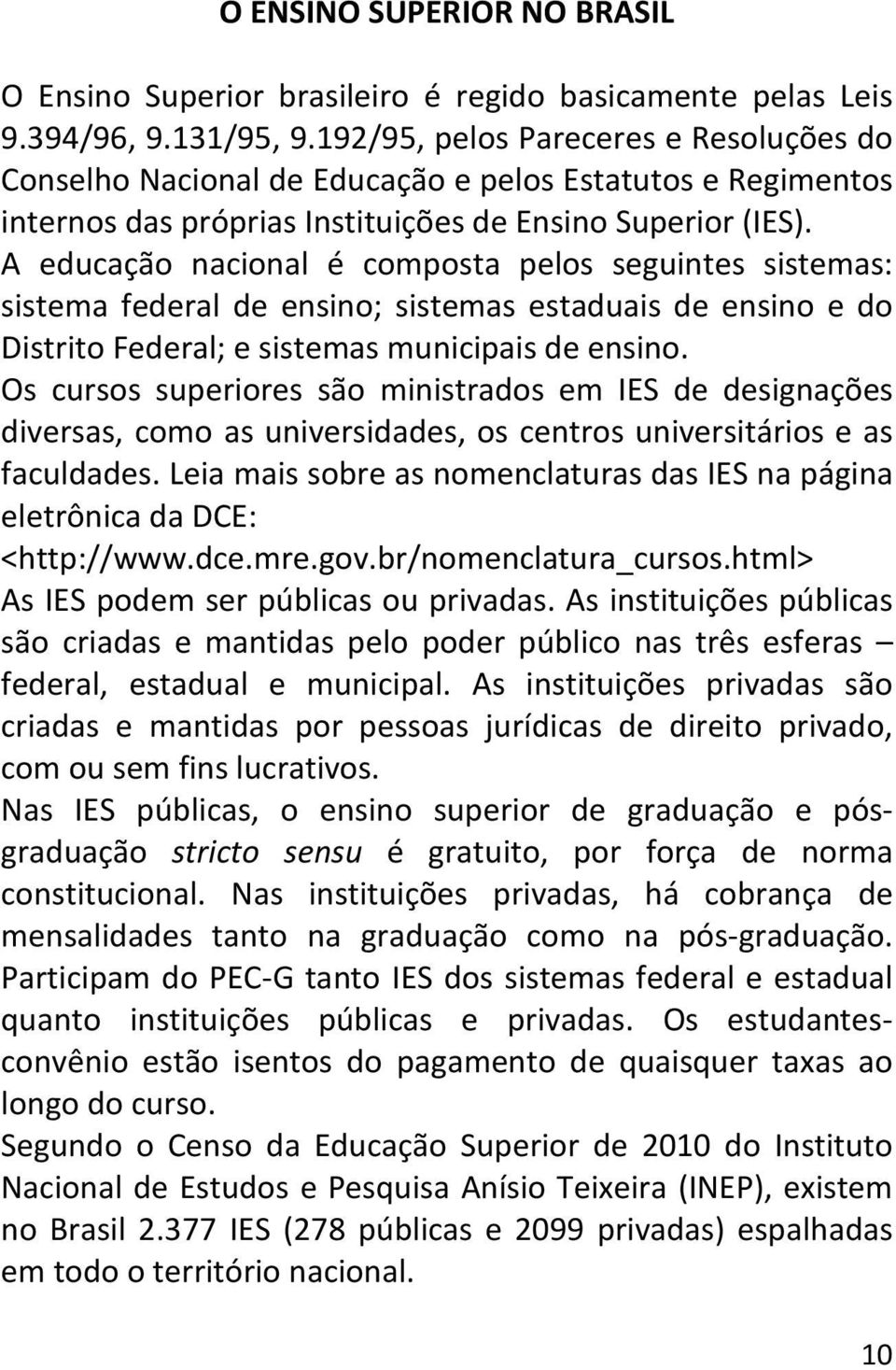 A educação nacional é composta pelos seguintes sistemas: sistema federal de ensino; sistemas estaduais de ensino e do Distrito Federal; e sistemas municipais de ensino.