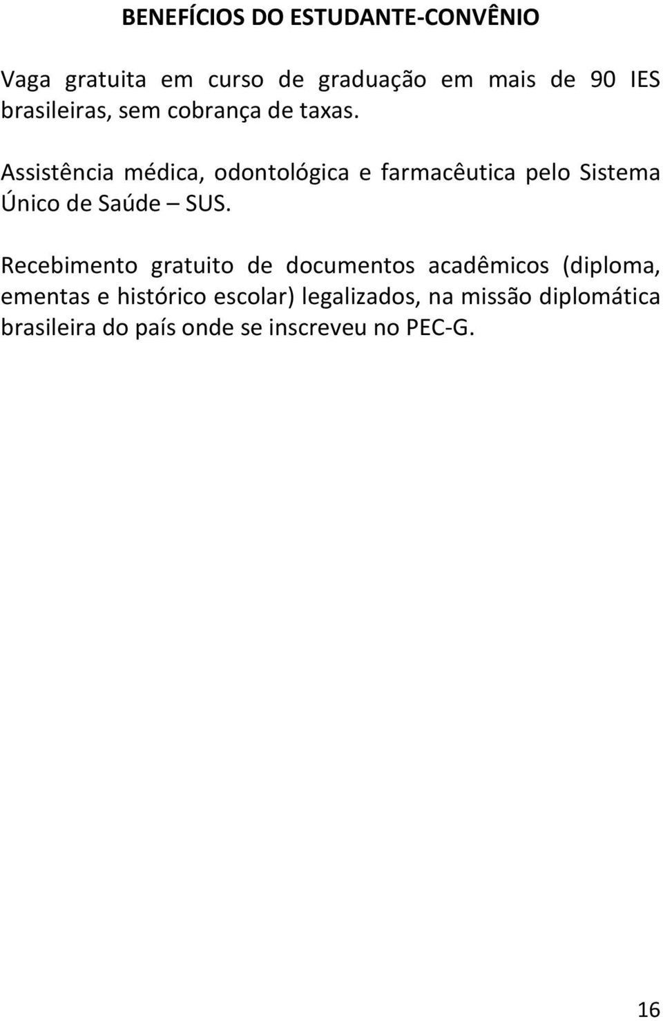 Assistência médica, odontológica e farmacêutica pelo Sistema Único de Saúde SUS.