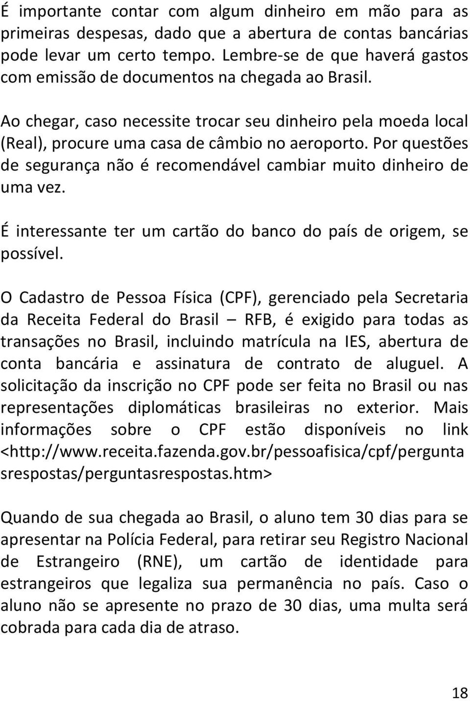 Por questões de segurança não é recomendável cambiar muito dinheiro de uma vez. É interessante ter um cartão do banco do país de origem, se possível.