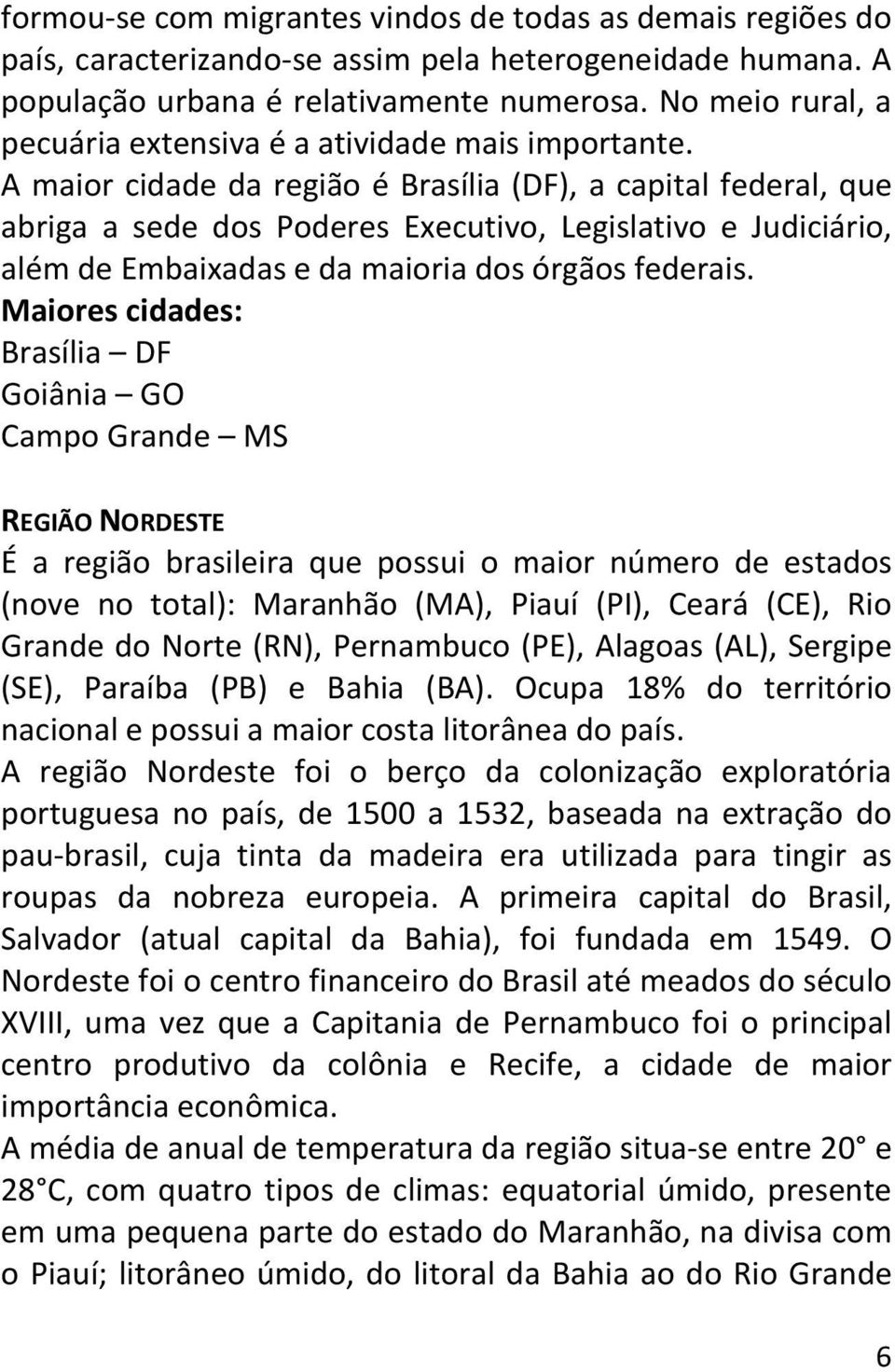 A maior cidade da região é Brasília (DF), a capital federal, que abriga a sede dos Poderes Executivo, Legislativo e Judiciário, além de Embaixadas e da maioria dos órgãos federais.