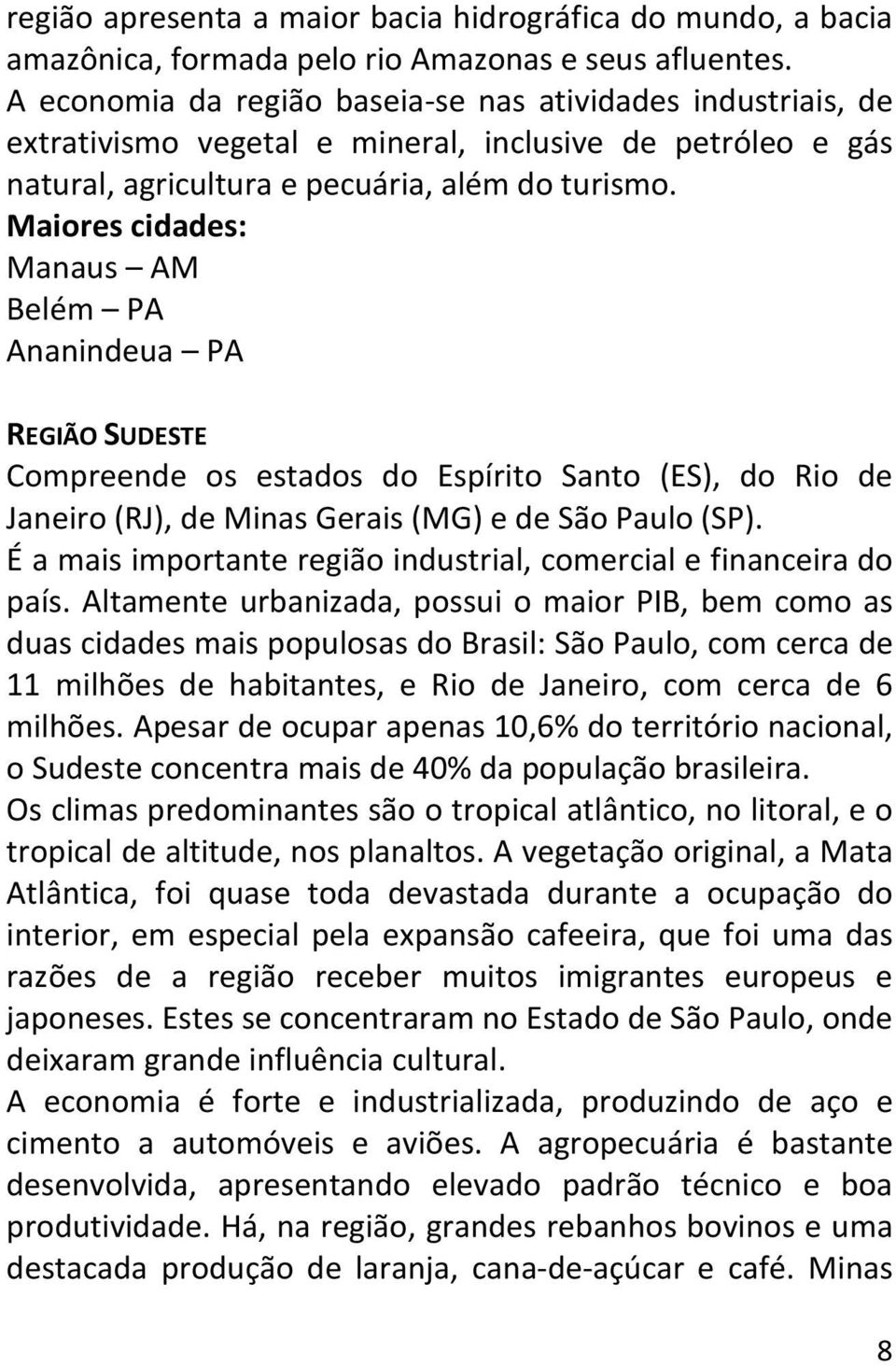 Maiores cidades: Manaus AM Belém PA Ananindeua PA REGIÃO SUDESTE Compreende os estados do Espírito Santo (ES), do Rio de Janeiro (RJ), de Minas Gerais (MG) e de São Paulo (SP).
