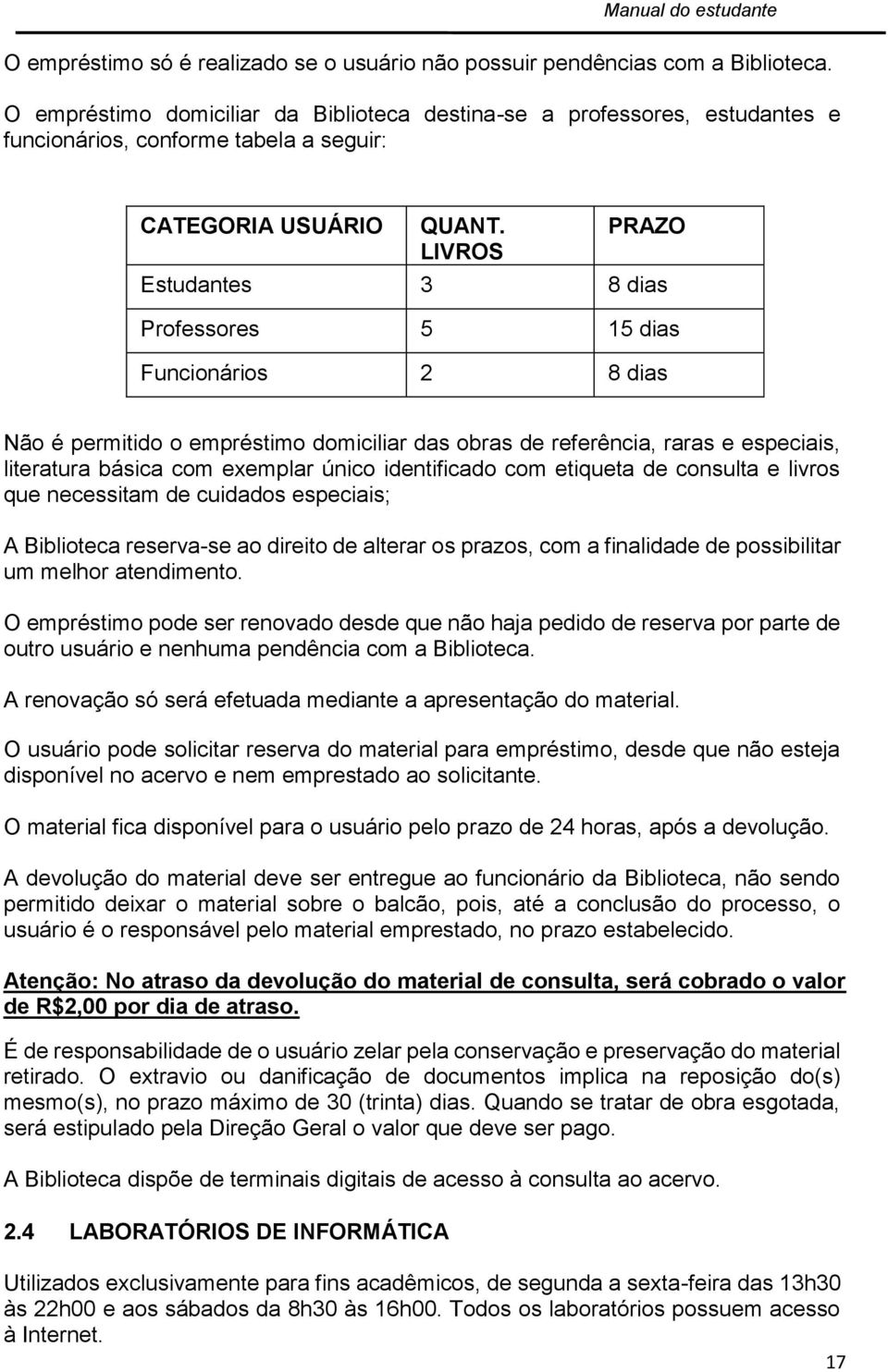 LIVROS PRAZO Estudantes 3 8 dias Professores 5 15 dias Funcionários 2 8 dias Não é permitido o empréstimo domiciliar das obras de referência, raras e especiais, literatura básica com exemplar único