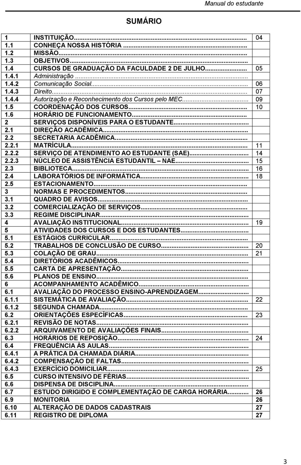 .. 2.2 SECRETARIA ACADÊMICA... 2.2.1 MATRÍCULA... 11 2.2.2 SERVIÇO DE ATENDIMENTO AO ESTUDANTE (SAE)... 14 2.2.3 NÚCLEO DE ASSISTÊNCIA ESTUDANTIL NAE... 15 2.3 BIBLIOTECA... 16 2.